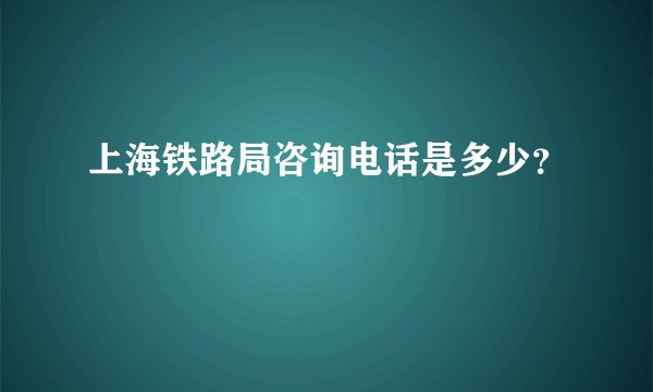 上海铁路局咨询电话是多少？