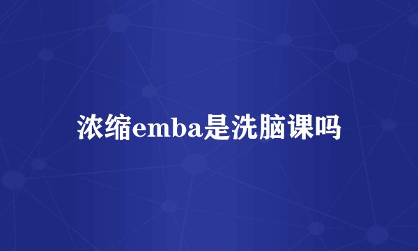 浓缩emba是洗脑课吗