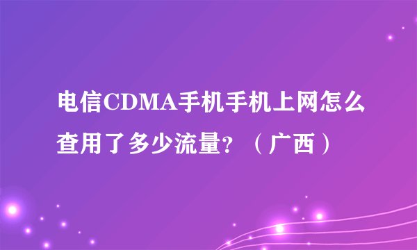 电信CDMA手机手机上网怎么查用了多少流量？（广西）
