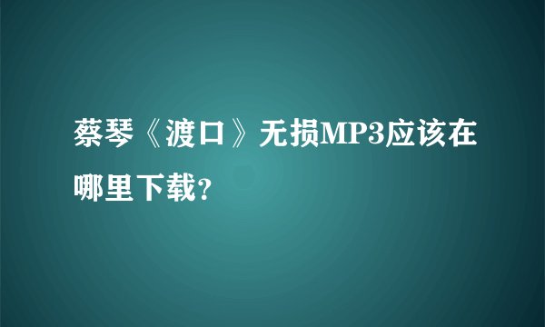 蔡琴《渡口》无损MP3应该在哪里下载?