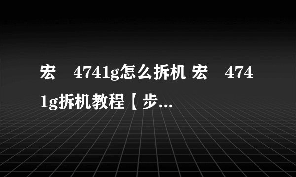 宏碁4741g怎么拆机 宏碁4741g拆机教程【步骤】-搜狗输入法