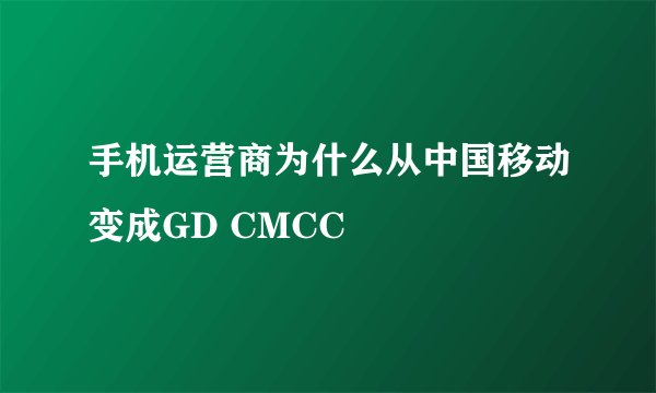 手机运营商为什么从中国移动变成GD CMCC