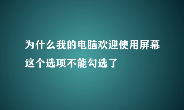 为什么我的电脑欢迎使用屏幕这个选项不能勾选了