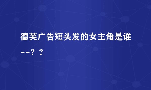 德芙广告短头发的女主角是谁~~？？