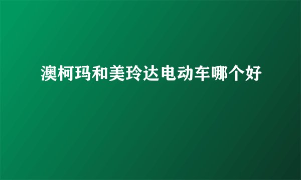 澳柯玛和美玲达电动车哪个好