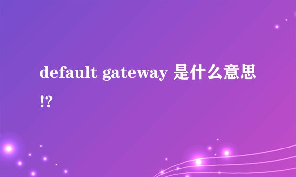 default gateway 是什么意思!?