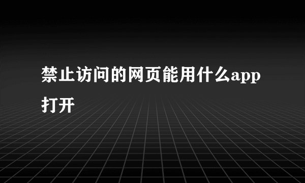 禁止访问的网页能用什么app打开