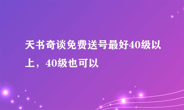 天书奇谈免费送号最好40级以上，40级也可以