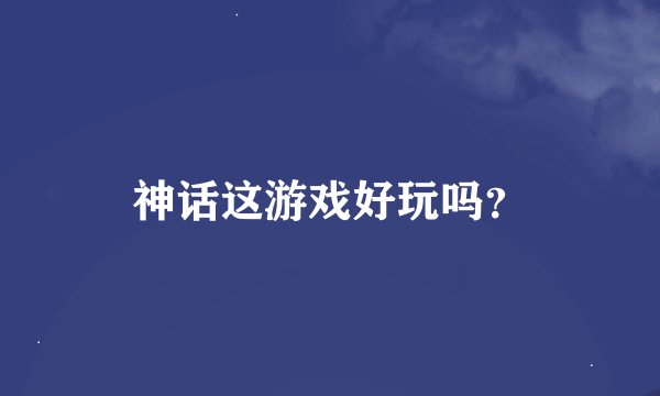 神话这游戏好玩吗？
