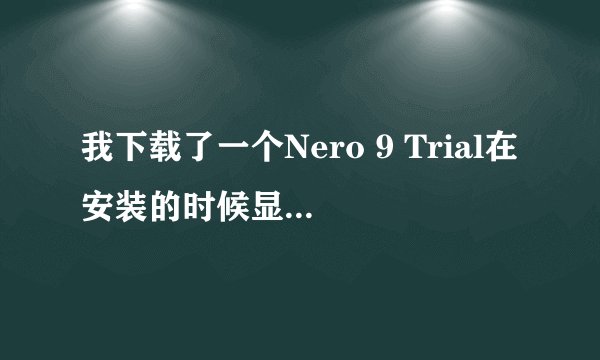 我下载了一个Nero 9 Trial在安装的时候显示要输入序列号?序列号我应该要输入什么号码才能安装成功?谢谢!