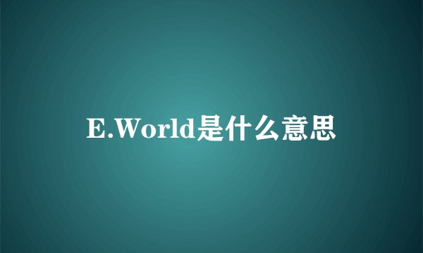 E.World是什么意思