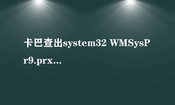 卡巴查出system32 WMSysPr9.prx里有木马程序Trojan.Win32.StartPage.eey,但是360查杀木马没有查出来