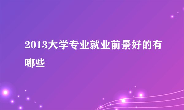 2013大学专业就业前景好的有哪些