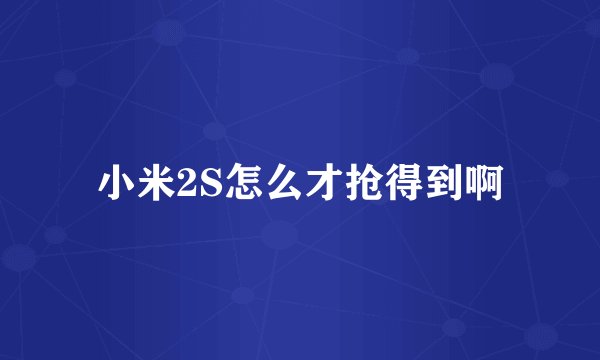 小米2S怎么才抢得到啊