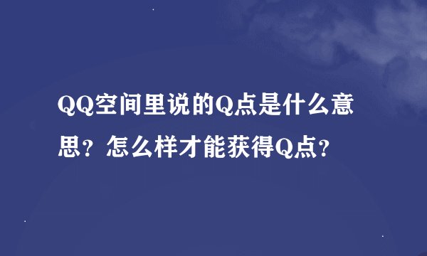 QQ空间里说的Q点是什么意思？怎么样才能获得Q点？