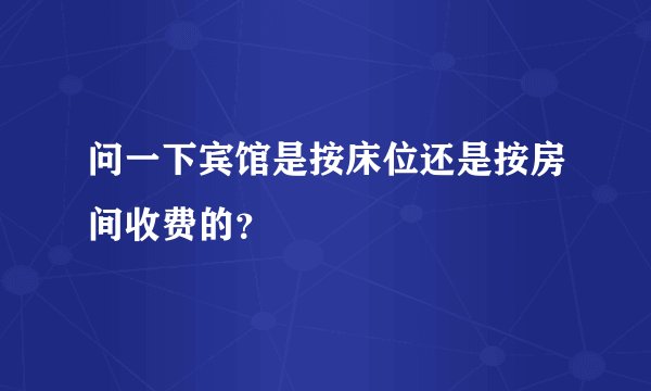 问一下宾馆是按床位还是按房间收费的？