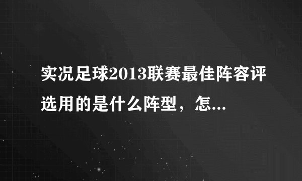 实况足球2013联赛最佳阵容评选用的是什么阵型，怎么才能11人最佳。