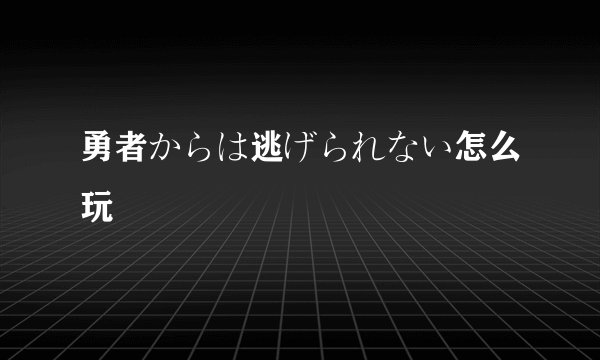 勇者からは逃げられない怎么玩