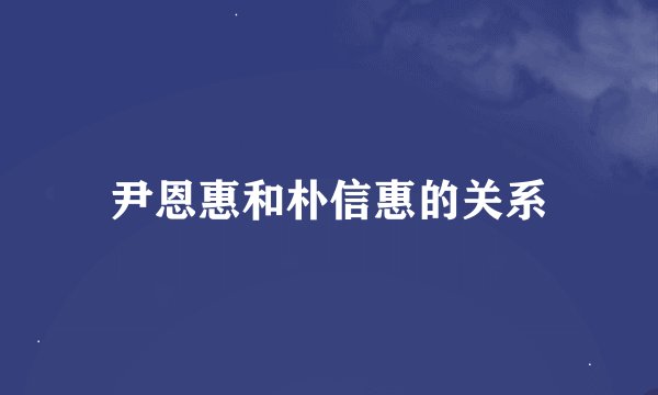尹恩惠和朴信惠的关系