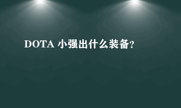 DOTA 小强出什么装备？