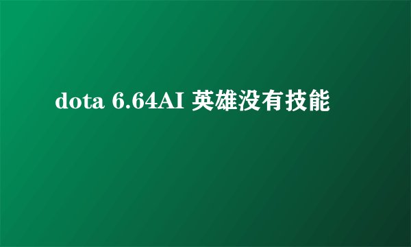 dota 6.64AI 英雄没有技能