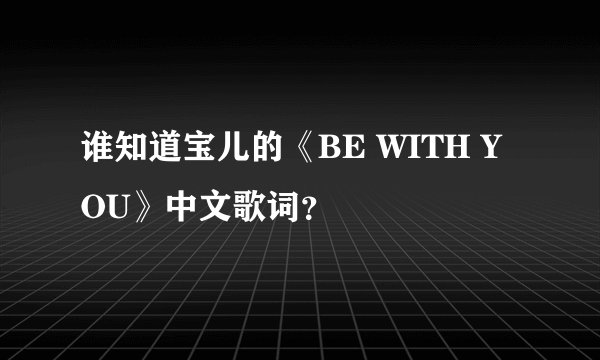 谁知道宝儿的《BE WITH YOU》中文歌词？