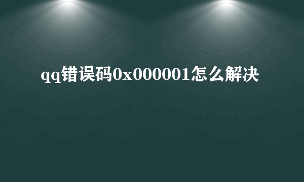 qq错误码0x000001怎么解决