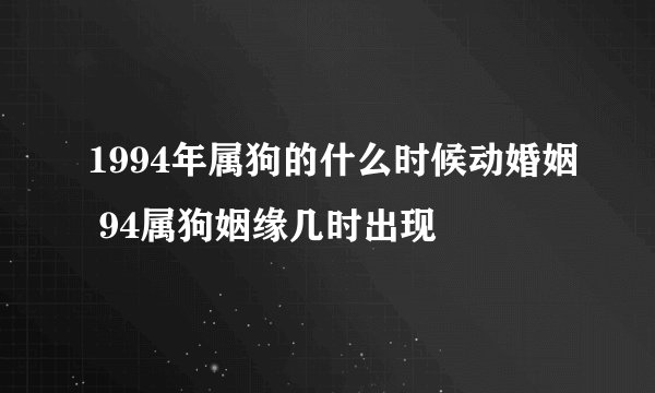 1994年属狗的什么时候动婚姻 94属狗姻缘几时出现