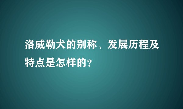 洛威勒犬的别称、发展历程及特点是怎样的？