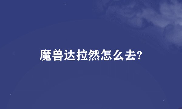 魔兽达拉然怎么去?
