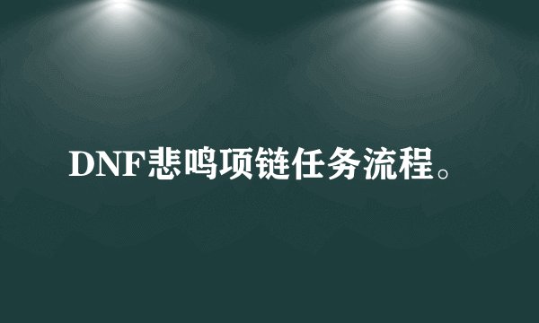 DNF悲鸣项链任务流程。