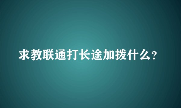 求教联通打长途加拨什么？