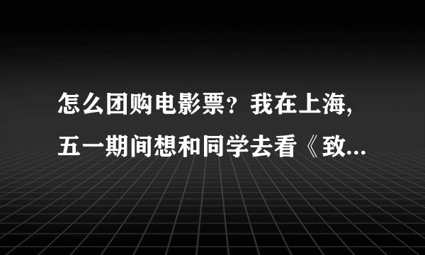 怎么团购电影票？我在上海,五一期间想和同学去看《致青春》，求解。