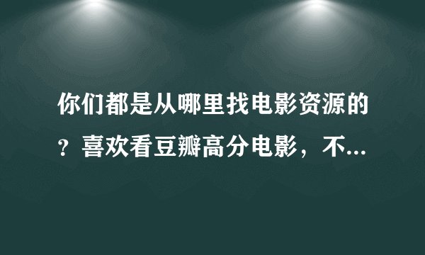 你们都是从哪里找电影资源的？喜欢看豆瓣高分电影，不知道该从哪里找资源？？