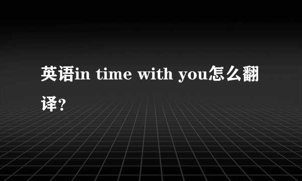 英语in time with you怎么翻译？
