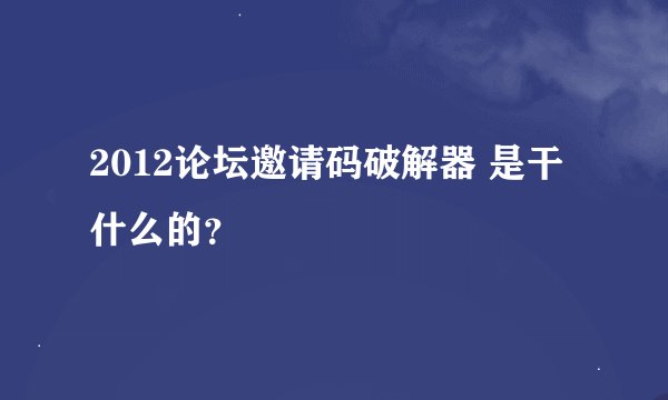 2012论坛邀请码破解器 是干什么的？