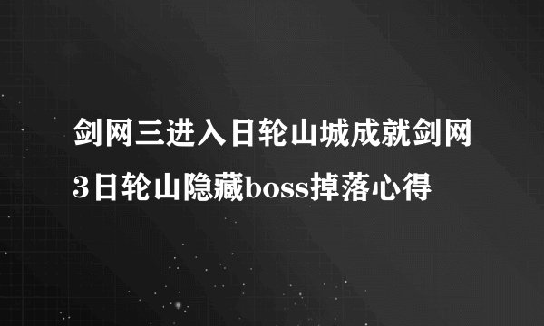 剑网三进入日轮山城成就剑网3日轮山隐藏boss掉落心得