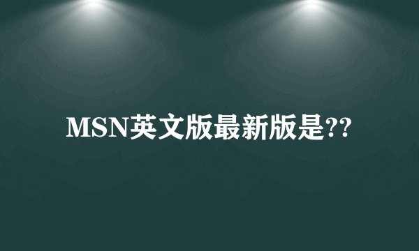 MSN英文版最新版是??