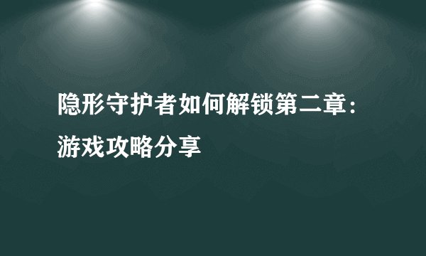 隐形守护者如何解锁第二章：游戏攻略分享