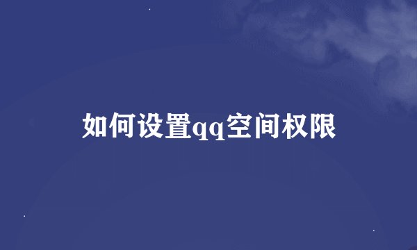 如何设置qq空间权限