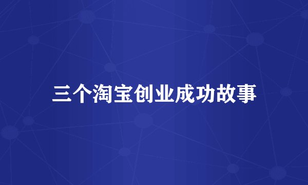 三个淘宝创业成功故事