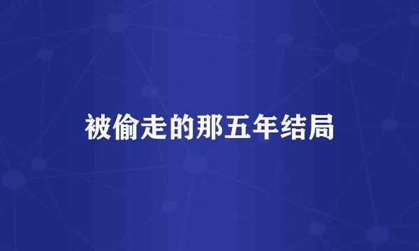 被偷走的那五年结局