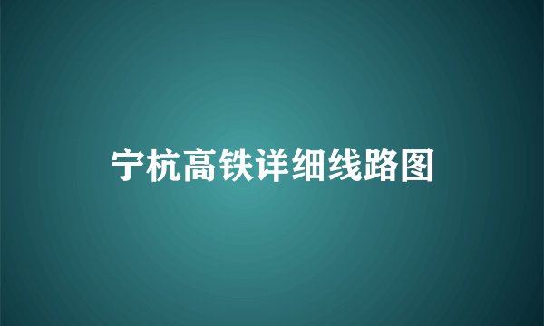 宁杭高铁详细线路图