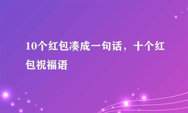 10个红包凑成一句话，十个红包祝福语