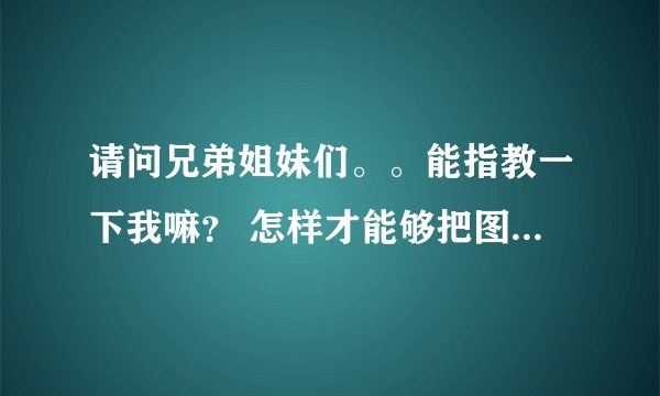 请问兄弟姐妹们。。能指教一下我嘛？ 怎样才能够把图片弄成妄摄效果！！ 求答案！摆拜托！~谢谢！~