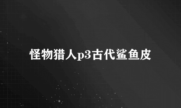 怪物猎人p3古代鲨鱼皮