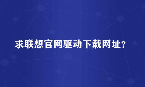 求联想官网驱动下载网址？