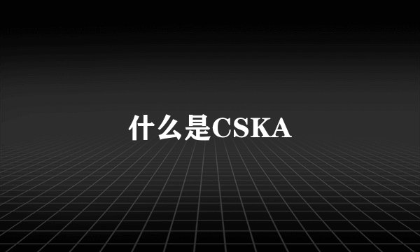什么是CSKA