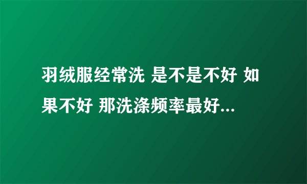 羽绒服经常洗 是不是不好 如果不好 那洗涤频率最好是多少呢？