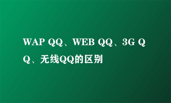 WAP QQ、WEB QQ、3G QQ、无线QQ的区别